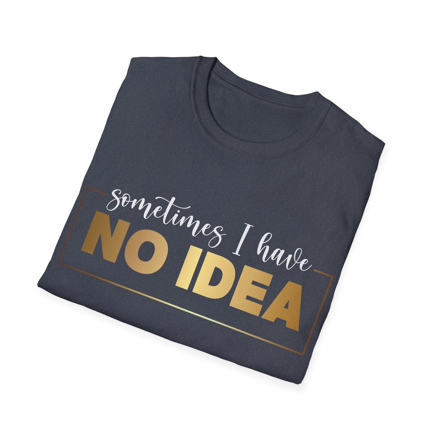 Sometimes I Have No Idea, Faith Tee, Vibe T-Shirt, Motivation Tee, Inspiration Shirt, Quote Tee