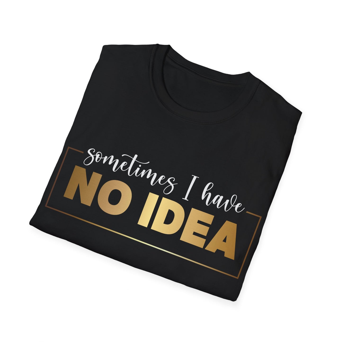 Sometimes I Have No Idea, Faith Tee, Vibe T-Shirt, Motivation Tee, Inspiration Shirt, Quote Tee