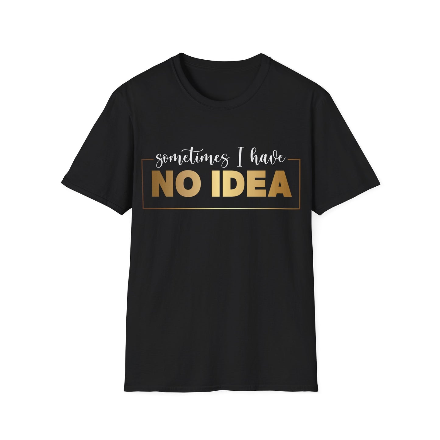 Sometimes I Have No Idea, Faith Tee, Vibe T-Shirt, Motivation Tee, Inspiration Shirt, Quote Tee