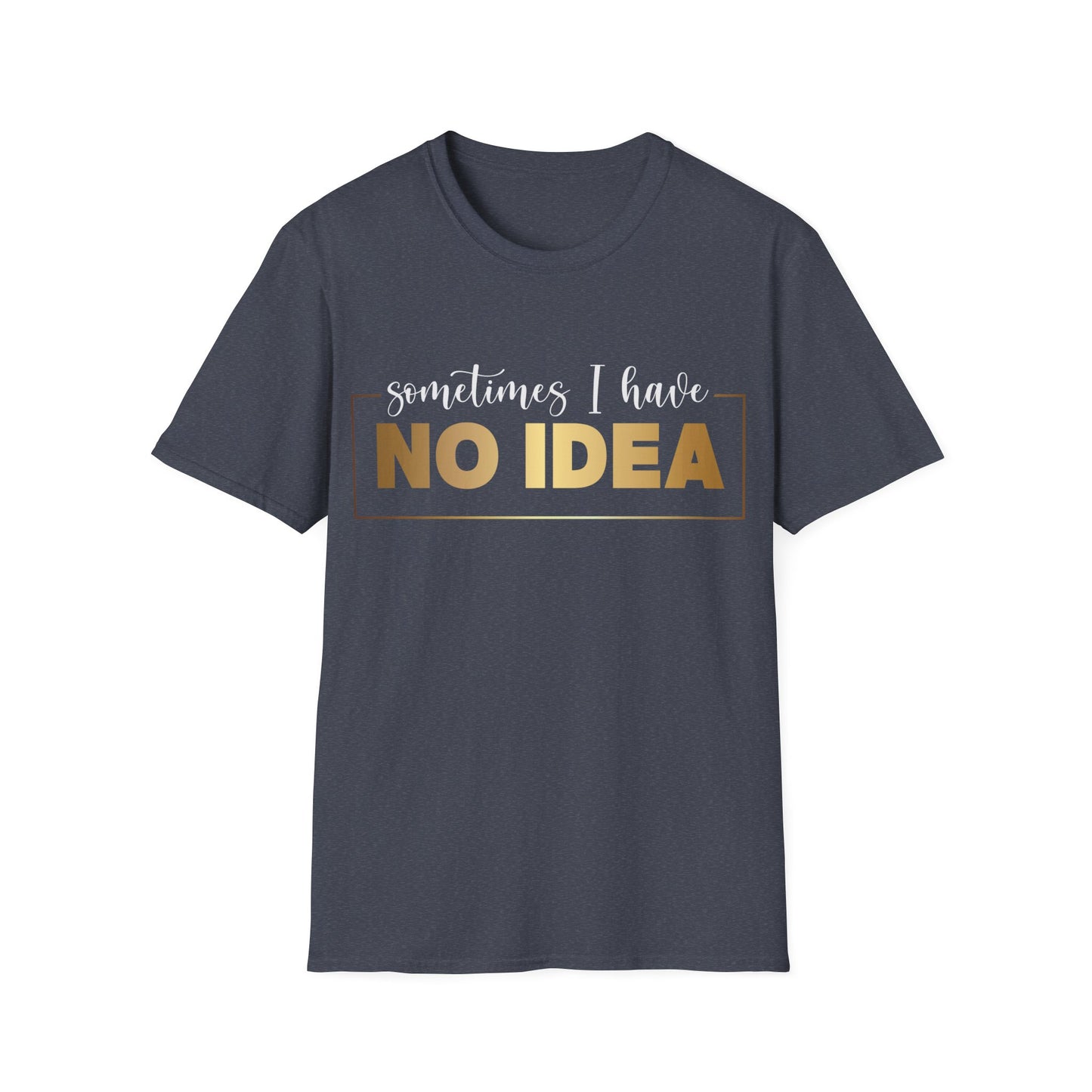 Sometimes I Have No Idea, Faith Tee, Vibe T-Shirt, Motivation Tee, Inspiration Shirt, Quote Tee