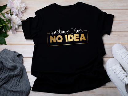 Sometimes I Have No Idea, Faith Tee, Vibe T-Shirt, Motivation Tee, Inspiration Shirt, Quote Tee