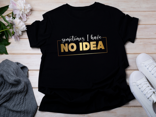 Sometimes I Have No Idea, Faith Tee, Vibe T-Shirt, Motivation Tee, Inspiration Shirt, Quote Tee